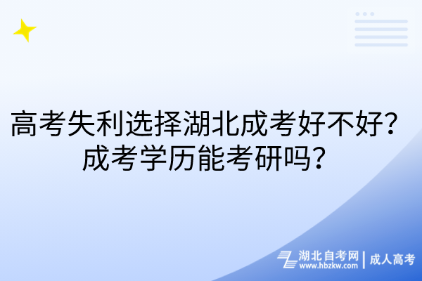 高考失利選擇湖北成考好不好？成考學(xué)歷能考研嗎？