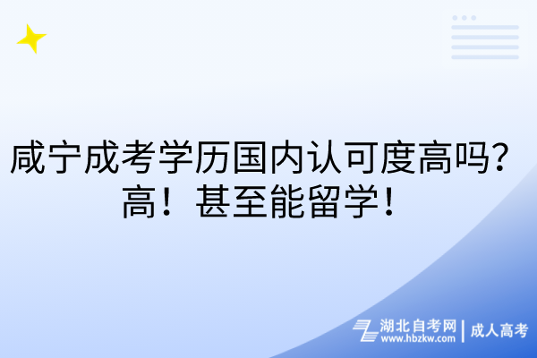 咸寧成考學(xué)歷國(guó)內(nèi)認(rèn)可度高嗎？高！甚至能留學(xué)！