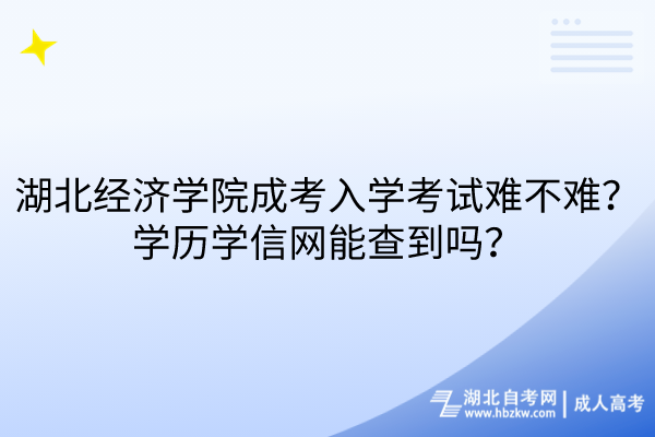 湖北經(jīng)濟(jì)學(xué)院成考入學(xué)考試難不難？學(xué)歷學(xué)信網(wǎng)能查到嗎？