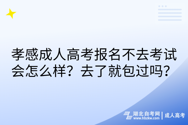 孝感成人高考報名不去考試會怎么樣？去了就包過嗎？