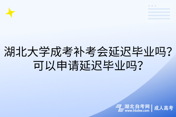 湖北大學(xué)成考補(bǔ)考會延遲畢業(yè)嗎？可以申請延遲畢業(yè)嗎？