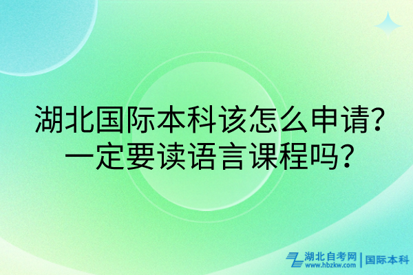 湖北國際本科該怎么申請？一定要讀語言課程嗎？