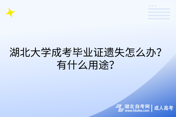 湖北大學(xué)成考畢業(yè)證遺失怎么辦？有什么用途？