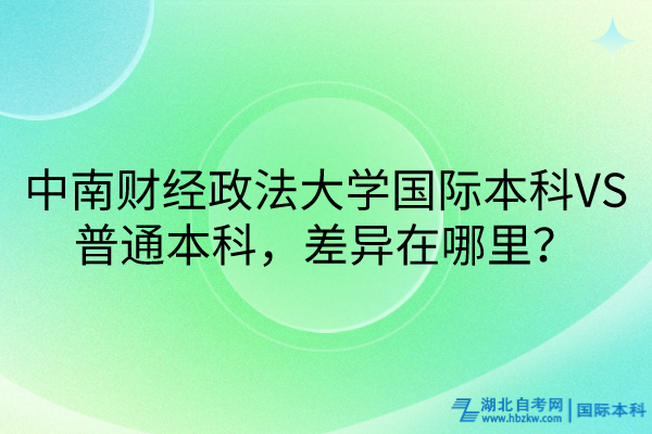 中南財(cái)經(jīng)政法大學(xué)國(guó)際本科VS普通本科，差異在哪里？