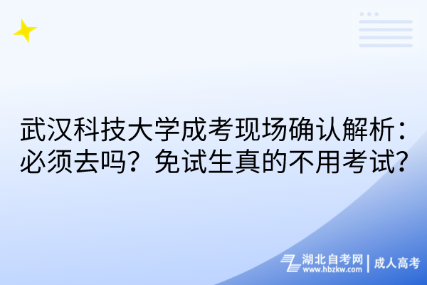 武漢科技大學(xué)成考現(xiàn)場(chǎng)確認(rèn)解析：必須去嗎？免試生真的不用考試？