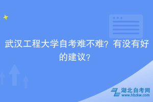 武漢工程大學(xué)自考難不難？有沒有好的建議？