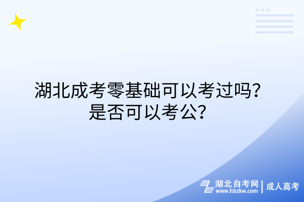 湖北成考零基礎(chǔ)可以考過嗎？是否可以考公？