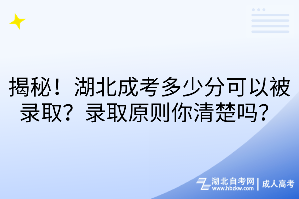 揭秘！湖北成考多少分可以被錄取？錄取原則你清楚嗎？