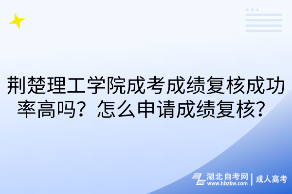 荊楚理工學(xué)院成考成績復(fù)核成功率高嗎？怎么申請成績復(fù)核？