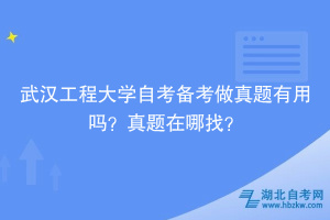 武漢工程大學自考備考做真題有用嗎？真題在哪找？