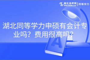 湖北同等學(xué)力申碩有會計專業(yè)嗎？費用很高嗎？