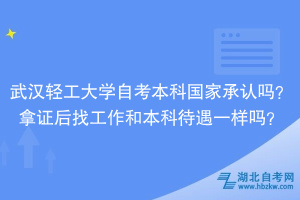 武漢輕工大學自考本科國家承認嗎？拿證后找工作和本科待遇一樣嗎？