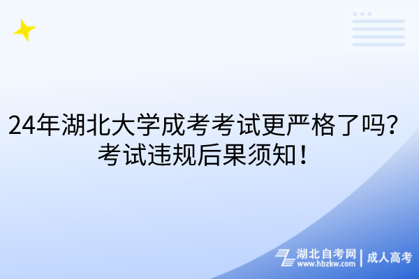 24年湖北大學(xué)成考考試更嚴(yán)格了嗎？考試違規(guī)后果須知！