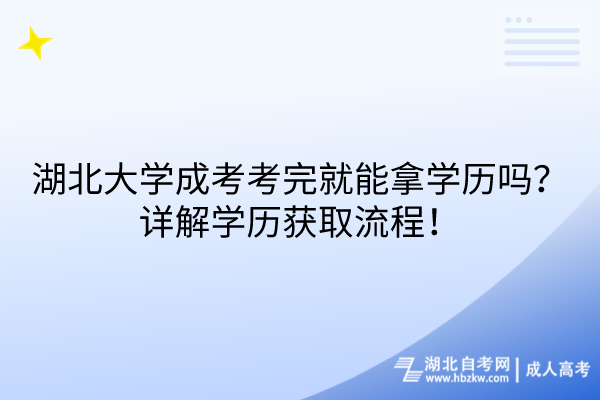 湖北大學(xué)成考考完就能拿學(xué)歷嗎？詳解學(xué)歷獲取流程！