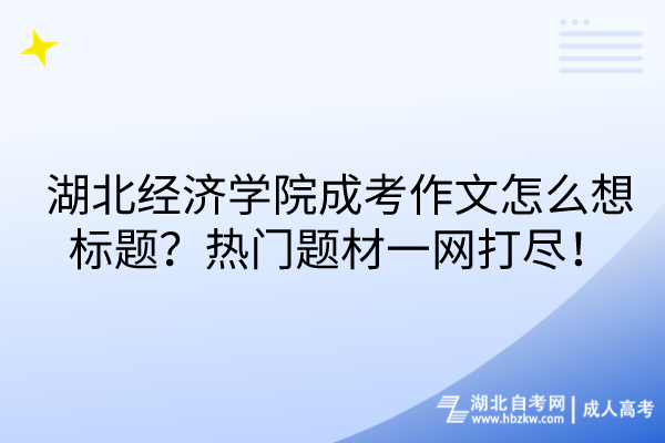 湖北經(jīng)濟(jì)學(xué)院成考作文怎么想標(biāo)題？熱門題材一網(wǎng)打盡！