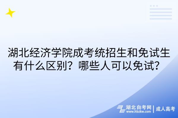 湖北經濟學院成考統(tǒng)招生和免試生有什么區(qū)別？哪些人可以免試？