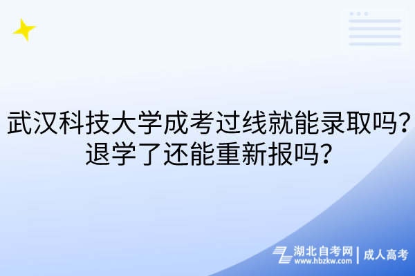 武漢科技大學(xué)成考過線就能錄取嗎？退學(xué)了還能重新報(bào)嗎？