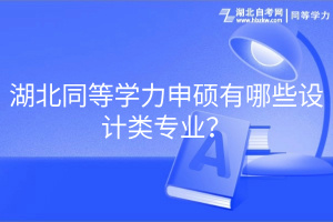湖北同等學(xué)力申碩有哪些設(shè)計(jì)類(lèi)專(zhuān)業(yè)？
