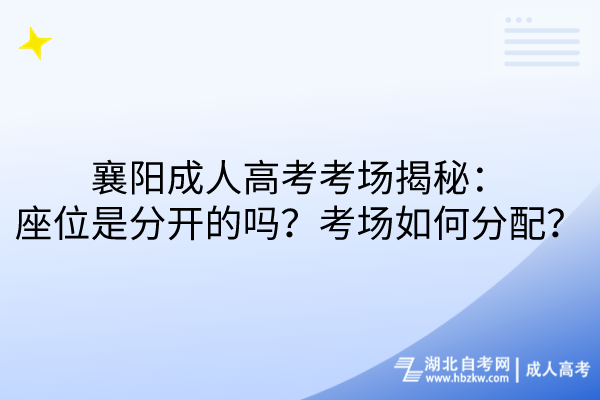 襄陽成人高考考場揭秘：座位是分開的嗎？考場如何分配？