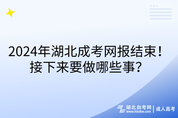 2024年湖北成考網(wǎng)報(bào)結(jié)束！接下來(lái)要做哪些事？