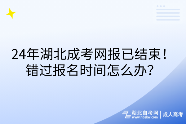 24年湖北成考網(wǎng)報(bào)已結(jié)束！錯(cuò)過(guò)報(bào)名時(shí)間怎么辦？