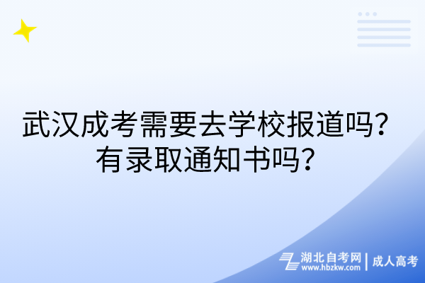 武漢成考需要去學(xué)校報(bào)道嗎？有錄取通知書嗎？