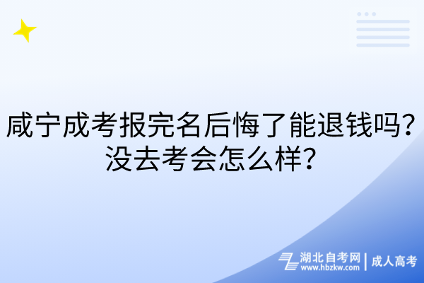 咸寧成考報完名后悔了能退錢嗎？沒去考會怎么樣？