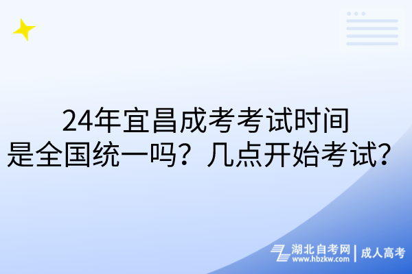 24年宜昌成考考試時(shí)間是全國(guó)統(tǒng)一嗎？幾點(diǎn)開始考試？