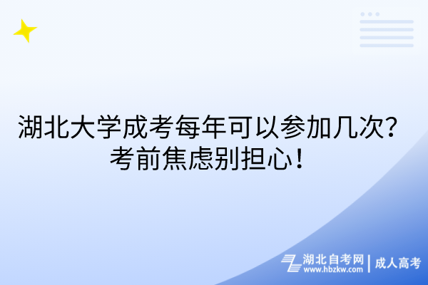 湖北大學(xué)成考每年可以參加幾次？考前焦慮別擔(dān)心！