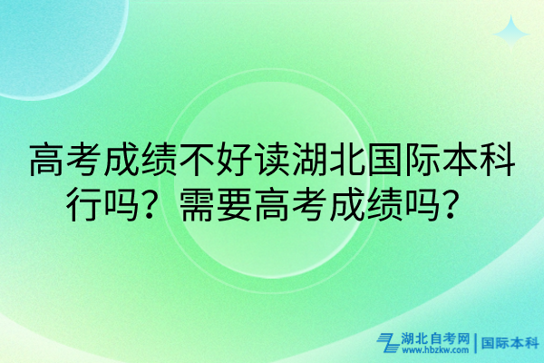 高考成績不好讀湖北國際本科行嗎？需要高考成績嗎？