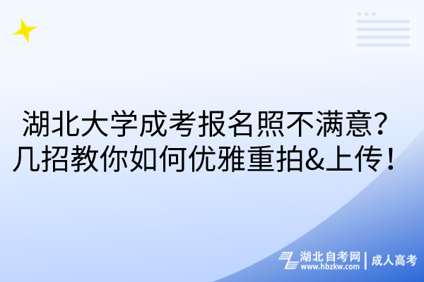 湖北大學(xué)成考報名照不滿意？幾招教你如何優(yōu)雅重拍&上傳！
