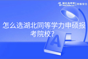 怎么選湖北同等學力申碩報考院校？