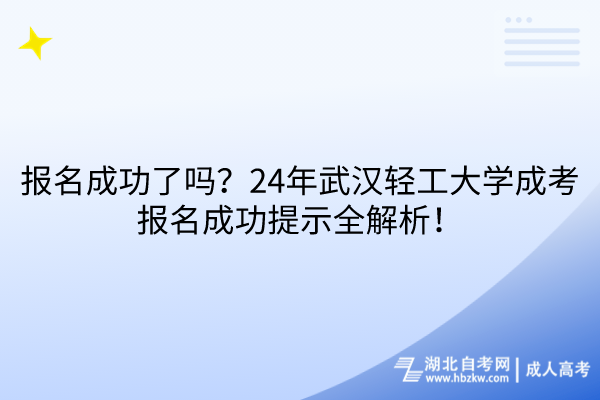報(bào)名成功了嗎？24年武漢輕工大學(xué)成考報(bào)名成功提示全解析！