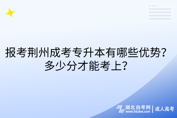 報考荊州成考專升本有哪些優(yōu)勢？多少分才能考上？