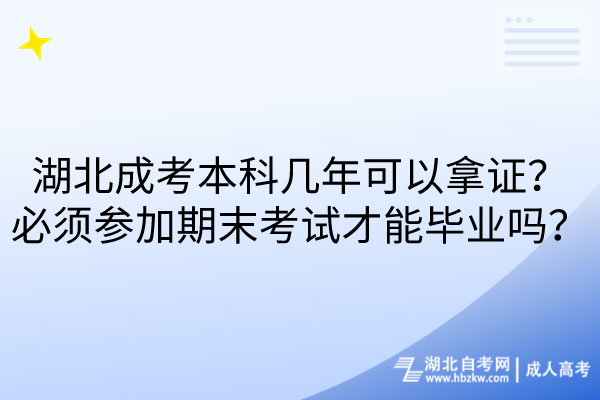 湖北成考本科幾年可以拿證？必須參加期末考試才能畢業(yè)嗎？