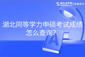 湖北同等學(xué)力申碩考試成績怎么查詢？