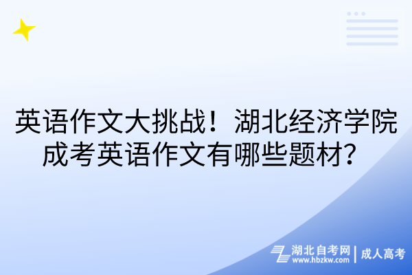 英語(yǔ)作文大挑戰(zhàn)！湖北經(jīng)濟(jì)學(xué)院成考英語(yǔ)作文有哪些題材？