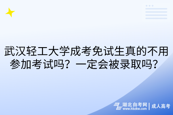 武漢輕工大學(xué)成考免試生真的不用參加考試嗎？一定會(huì)被錄取嗎？