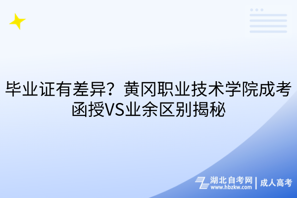 畢業(yè)證有差異？黃岡職業(yè)技術(shù)學(xué)院成考函授VS業(yè)余區(qū)別揭秘
