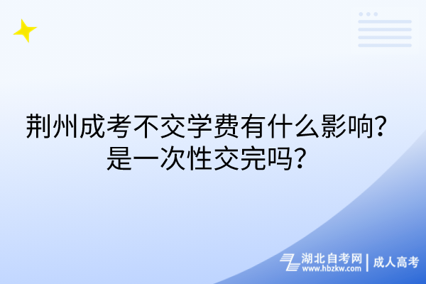 荊州成考不交學(xué)費(fèi)有什么影響？是一次性交完嗎？
