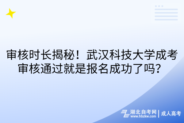 審核時(shí)長揭秘！武漢科技大學(xué)成考審核通過就是報(bào)名成功了嗎？