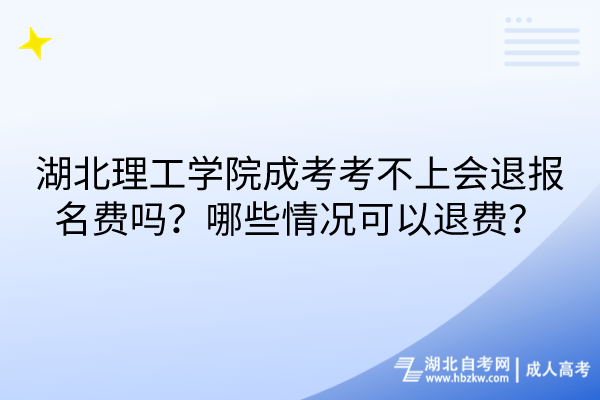 湖北理工學(xué)院成考考不上會退報名費嗎？哪些情況可以退費？