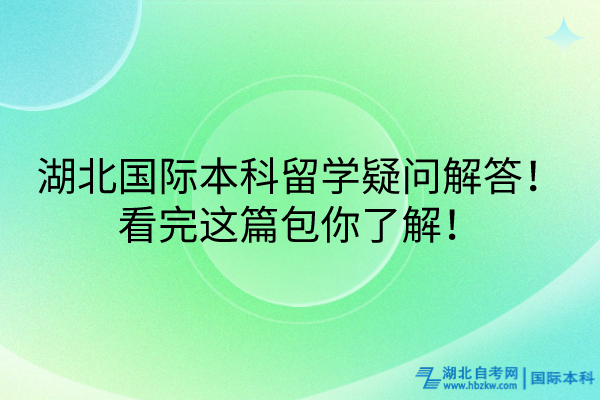 湖北國(guó)際本科留學(xué)疑問(wèn)解答！看完這篇包你了解！
