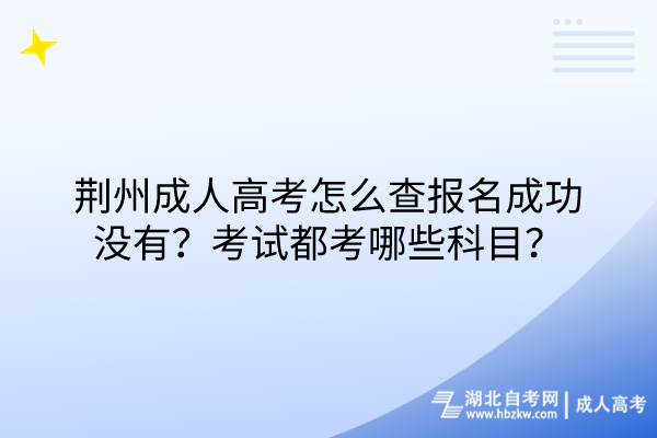 荊州成人高考怎么查報(bào)名成功沒有？考試都考哪些科目？