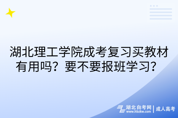 湖北理工學(xué)院成考復(fù)習(xí)買教材有用嗎？要不要報(bào)班學(xué)習(xí)？