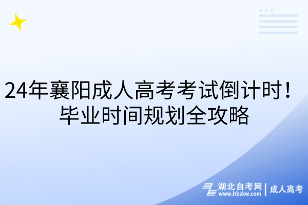 24年襄陽(yáng)成人高考考試倒計(jì)時(shí)！畢業(yè)時(shí)間規(guī)劃全攻略