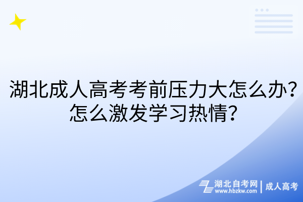 湖北成人高考考前壓力大怎么辦？怎么激發(fā)學習熱情？