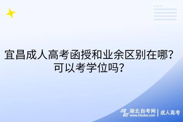 宜昌成人高考函授和業(yè)余區(qū)別在哪？可以考學(xué)位嗎？