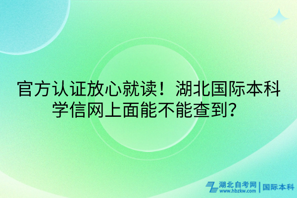 官方認(rèn)證放心就讀！湖北國際本科學(xué)信網(wǎng)上面能不能查到？