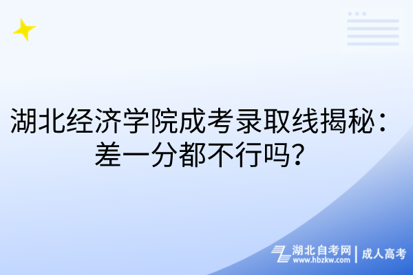 湖北經(jīng)濟(jì)學(xué)院成考錄取線揭秘：差一分都不行嗎？